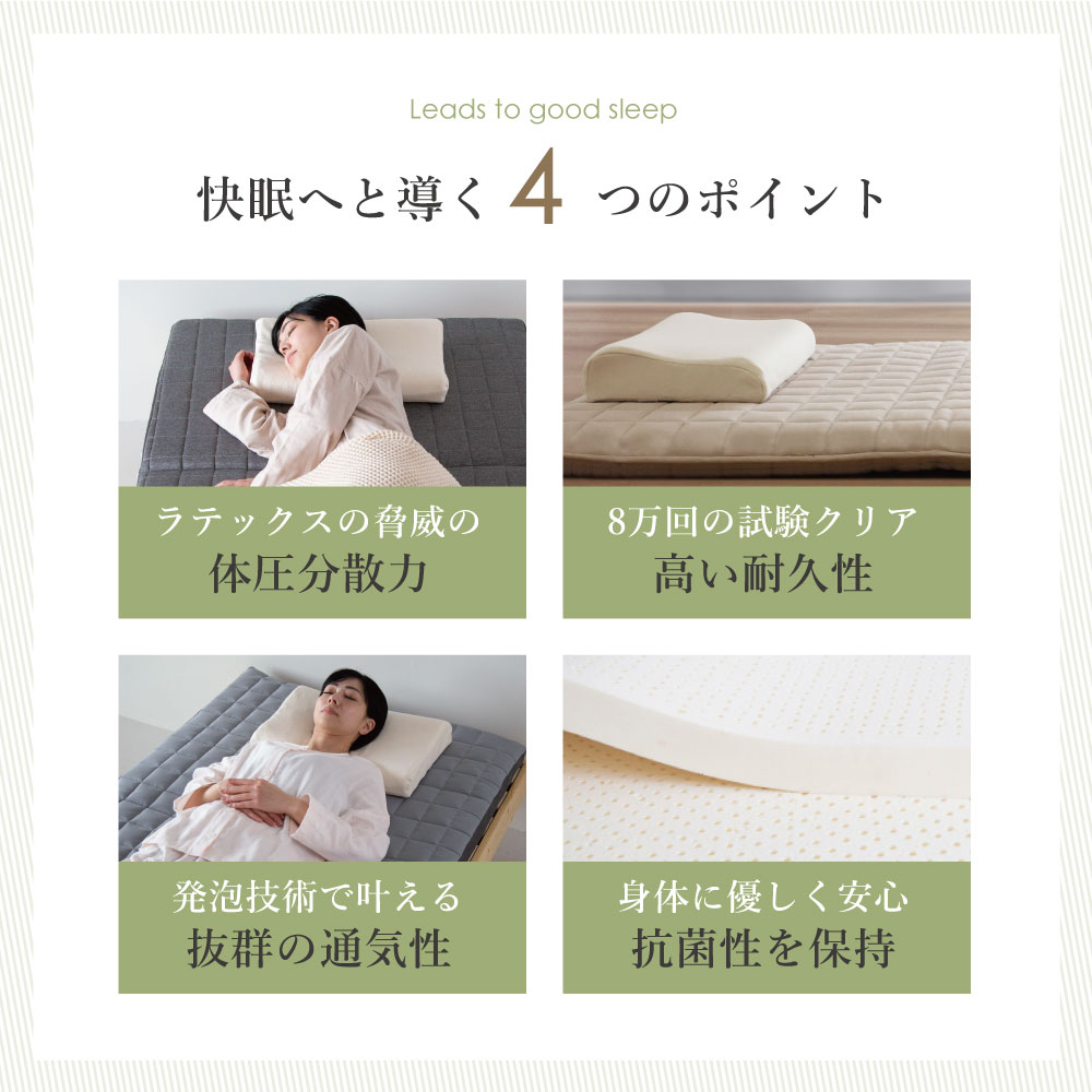 快眠へと導く４つのポイント　ラテックスの脅威の体圧分散力、八万回の試験クリア 高い耐久性、発砲技術で叶える 抜群の通気性、身体に優しく安心 抗菌性を保持